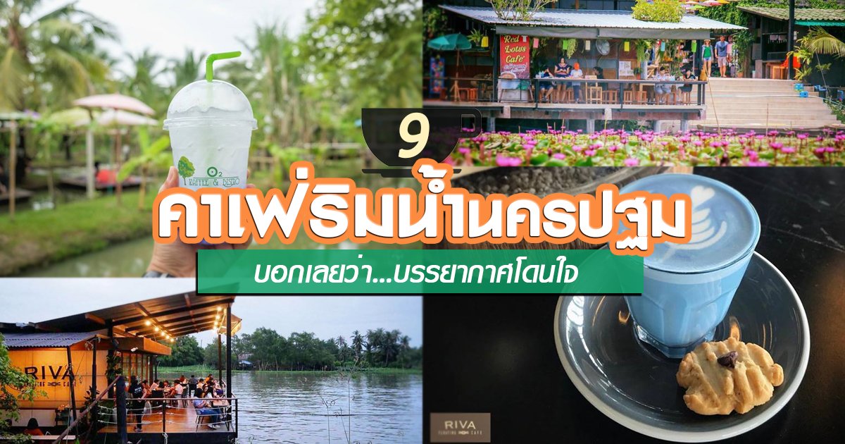 9 คาเฟ่ริมน้ำนครปฐม นั่งจิบกาแฟเพลิน ๆ กับบรรยากาศริมน้ำสุดฟิน